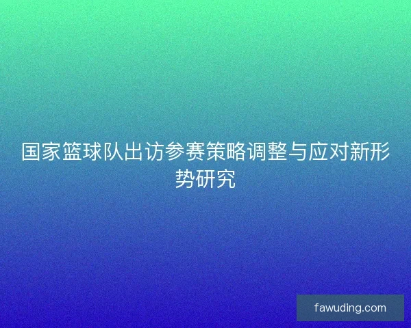 国家篮球队出访参赛策略调整与应对新形势研究