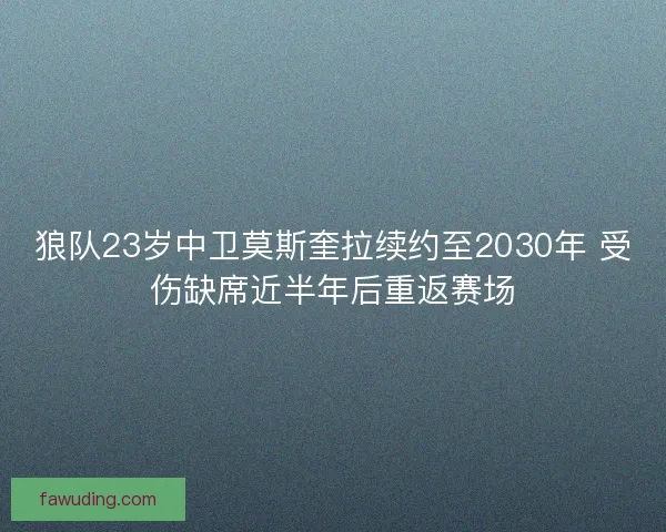 狼队23岁中卫莫斯奎拉续约至2030年 受伤缺席近半年后重返赛场