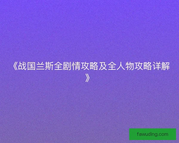 《战国兰斯全剧情攻略及全人物攻略详解》