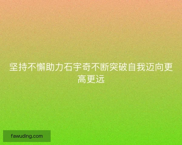 坚持不懈助力石宇奇不断突破自我迈向更高更远