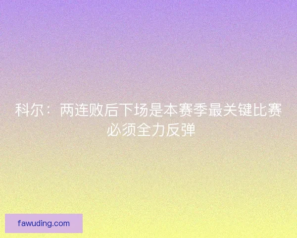 科尔：两连败后下场是本赛季最关键比赛 必须全力反弹