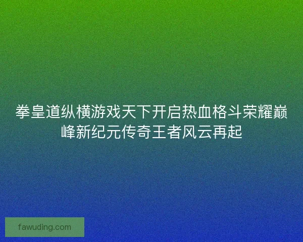 拳皇道纵横游戏天下开启热血格斗荣耀巅峰新纪元传奇王者风云再起