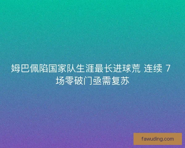 姆巴佩陷国家队生涯最长进球荒 连续 7 场零破门亟需复苏