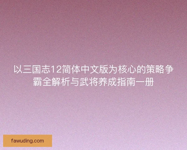 以三国志12简体中文版为核心的策略争霸全解析与武将养成指南一册 以三国志12简体中文版为核心的策略争霸全解析与武将养成指南一册