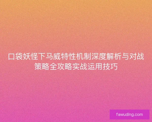 口袋妖怪下马威特性机制深度解析与对战策略全攻略实战运用技巧