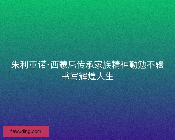 朱利亚诺·西蒙尼传承家族精神勤勉不辍书写辉煌人生