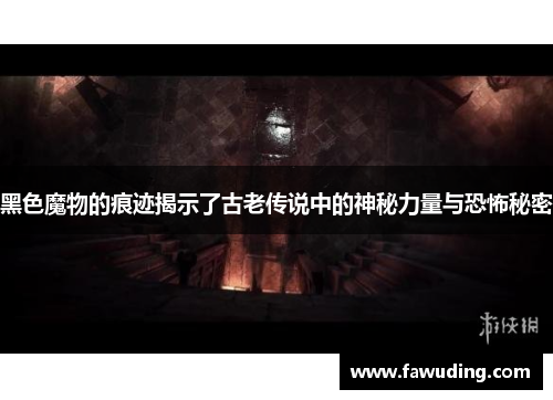 黑色魔物的痕迹揭示了古老传说中的神秘力量与恐怖秘密